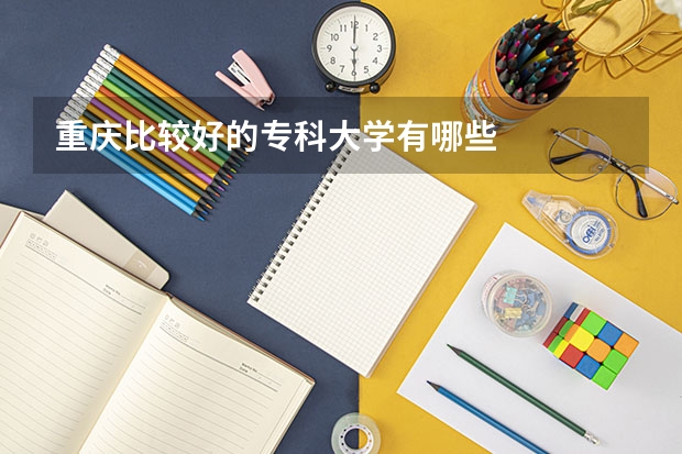 重庆比较好的专科大学有哪些