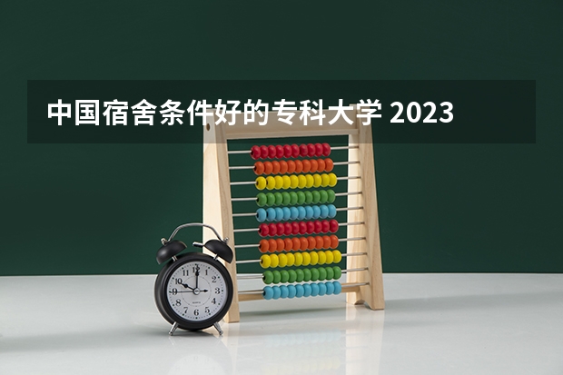 中国宿舍条件好的专科大学 2023女生专科最吃香的十大专业 适合女生的20个专业