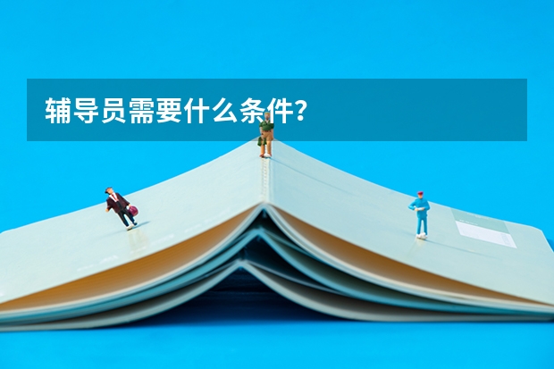 辅导员需要什么条件？