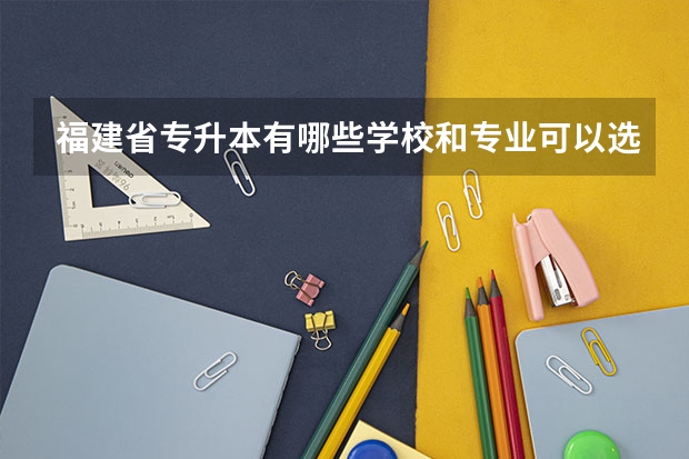 福建省专升本有哪些学校和专业可以选择?
