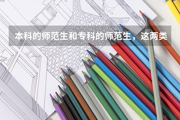 本科的师范生和专科的师范生，这两类的区别是什么？谁的就业率要高呢？