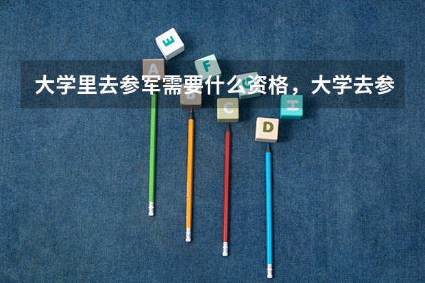 大学里去参军需要什么资格,大学去参军进去之后是士官么?能呆几年?我想长期待在军营,应该怎么做?