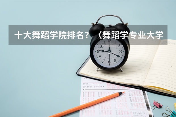 十大舞蹈学院排名?(舞蹈学专业大学排名)
