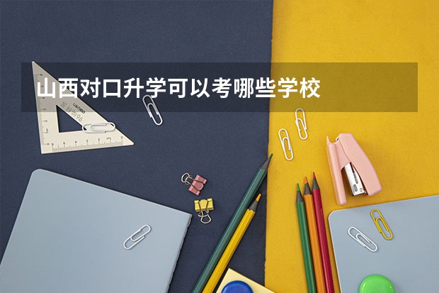 山西对口升学可以考哪些学校