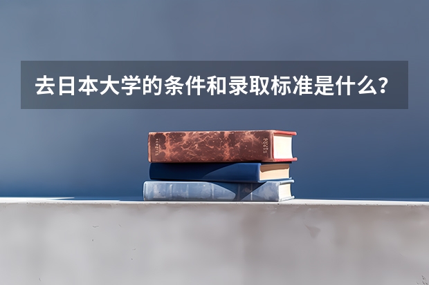 去日本大学的条件和录取标准是什么?