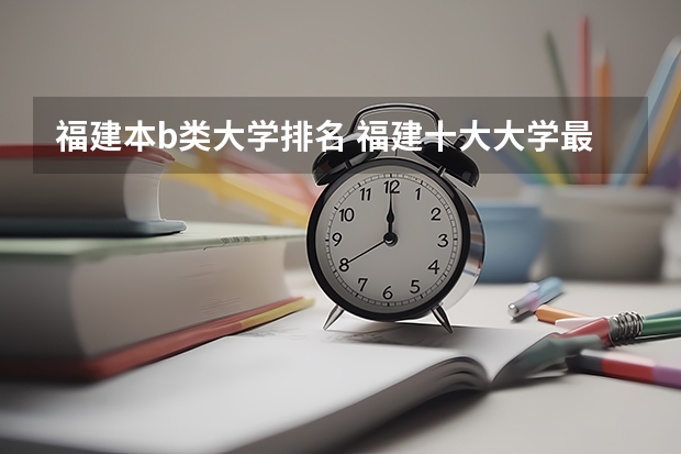 福建本b类大学排名 福建十大大学最新排名