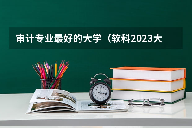 审计专业最好的大学（软科2023大学排行榜完整版）