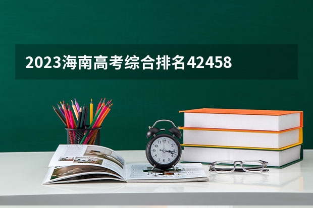 2023海南高考综合排名42458的考生报什么大学 大学往年录取分数线