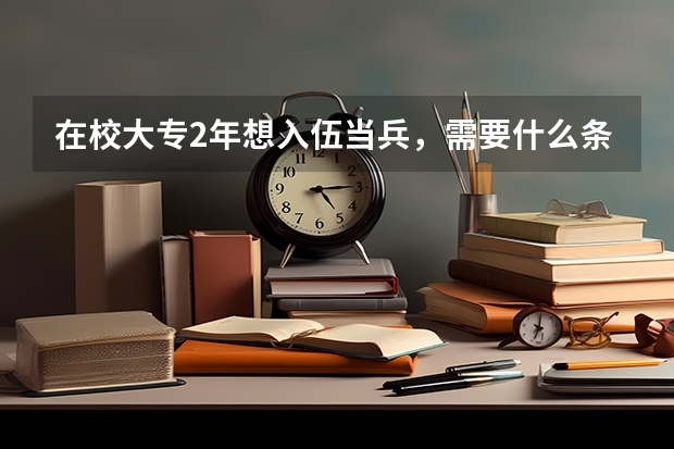 在校大专2年想入伍当兵,需要什么条件