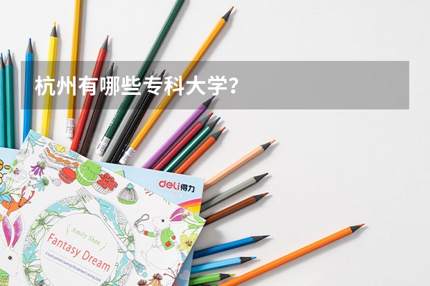 杭州有哪些专科大学?