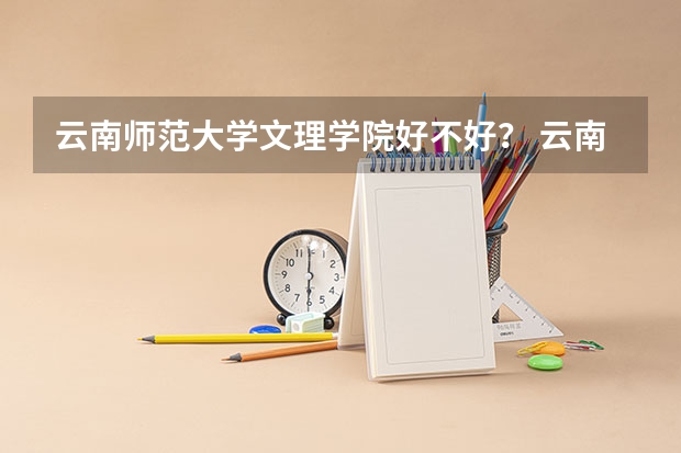云南师范大学文理学院好不好？ 云南文理学院录取分数线2023年