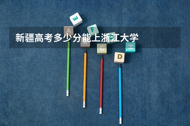 新疆高考多少分能上浙江大学