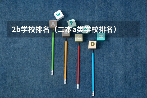 2b学校排名（二本a类学校排名） 广东本科院校排名一览表
