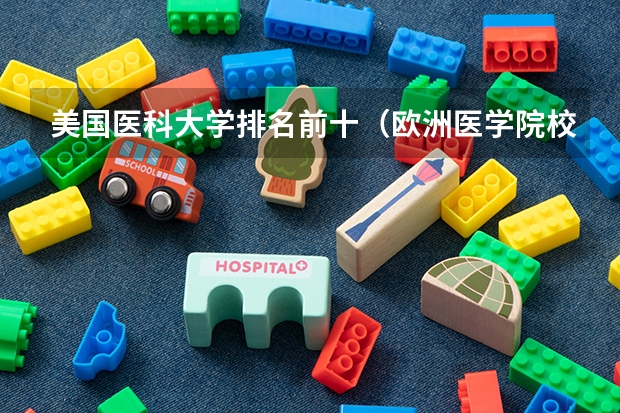 美国医科大学排名前十（欧洲医学院校排名）