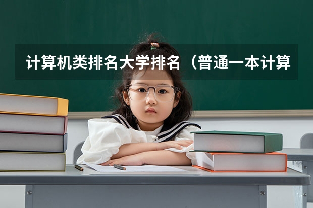计算机类排名大学排名（普通一本计算机专业排名）