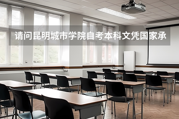 请问昆明城市学院自考本科文凭国家承认吗?