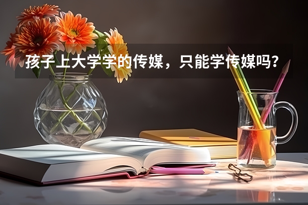 孩子上大学学的传媒，只能学传媒吗？能不能转专业？