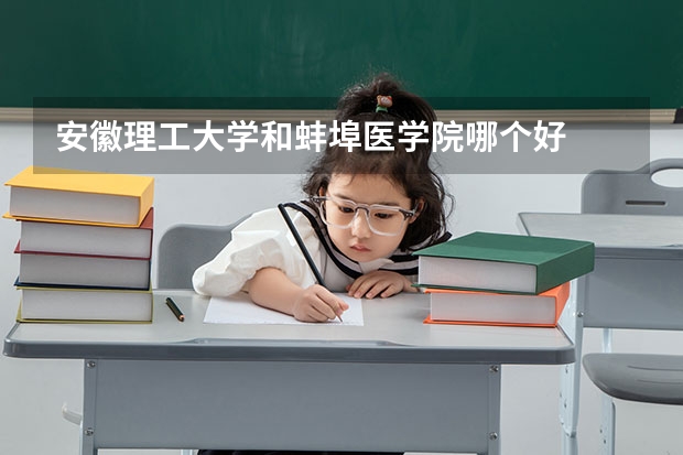 安徽理工大学和蚌埠医学院哪个好