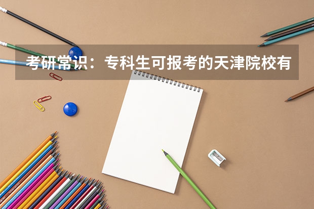 考研常识:专科生可报考的天津院校有哪些?
