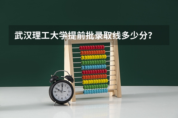 武汉理工大学提前批录取线多少分?
