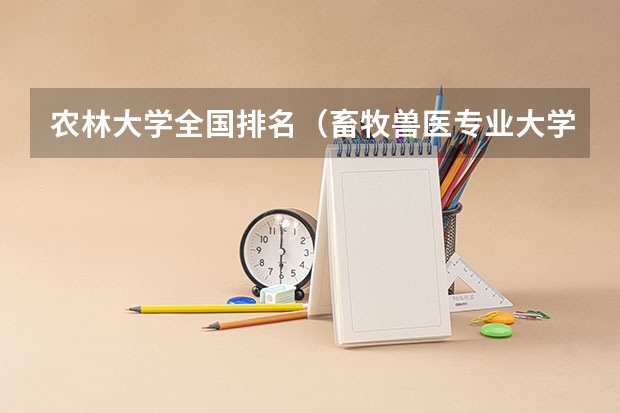 农林大学全国排名（畜牧兽医专业大学排名是怎样的？）
