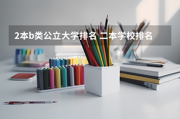 2本b类公立大学排名 二本学校排名公办大学