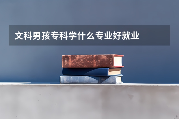 文科男孩专科学什么专业好就业