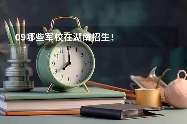 09哪些军校在湖南招生!