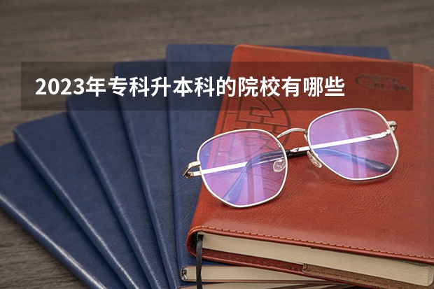 2023年专科升本科的院校有哪些