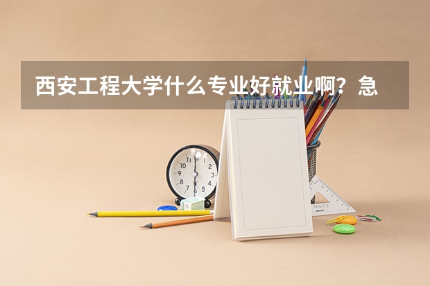 西安工程大学什么专业好就业啊?急 !!!