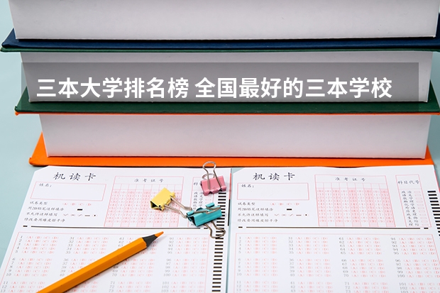 三本大学排名榜 全国最好的三本学校(全国比较好的三本院校)