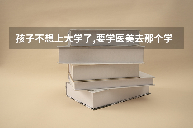 孩子不想上大学了,要学医美去那个学校上呢?