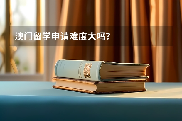 澳门留学申请难度大吗?