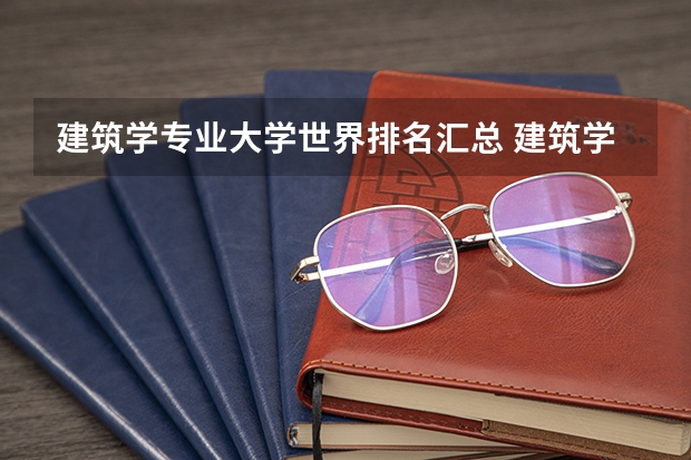 建筑学专业大学世界排名汇总 建筑学专业大学世界排名