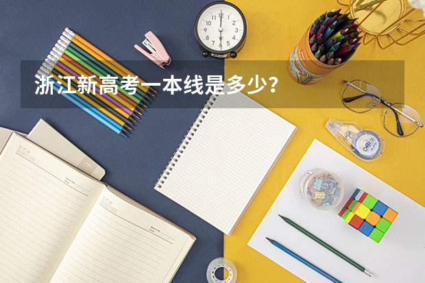浙江新高考一本线是多少？