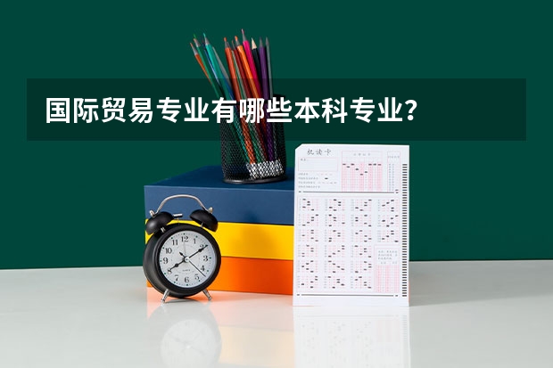 国际贸易专业有哪些本科专业?