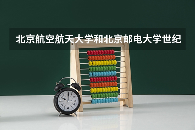北京航空航天大学和北京邮电大学世纪学院哪个更好 历年录取分数线对比