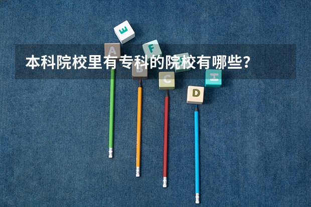 本科院校里有专科的院校有哪些？