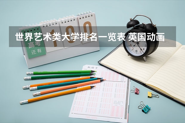 世界艺术类大学排名一览表 英国动画专业大学排名前十强