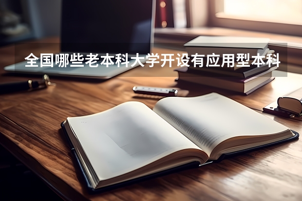 全国哪些老本科大学开设有应用型本科专业？