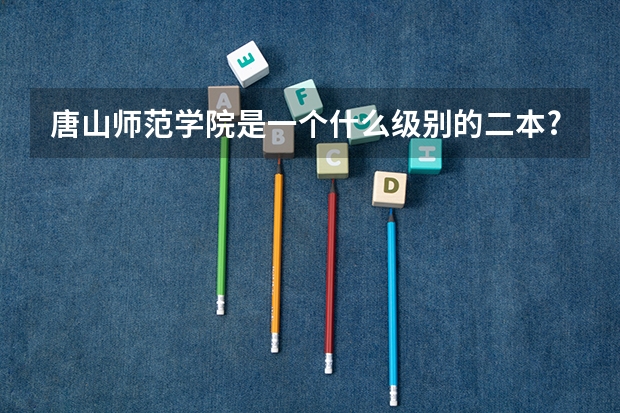 唐山师范学院是一个什么级别的二本?