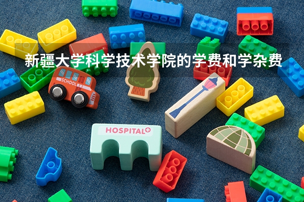 新疆大学科学技术学院的学费和学杂费是多少?