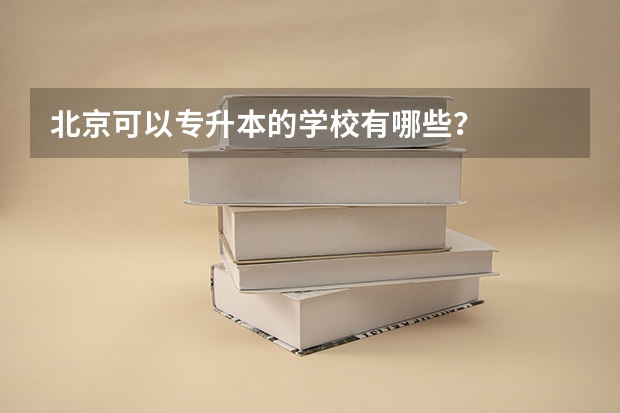 北京可以专升本的学校有哪些？