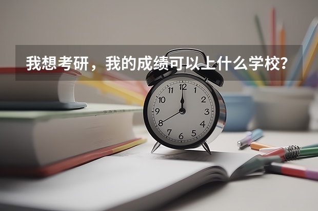 我想考研,我的成绩可以上什么学校?