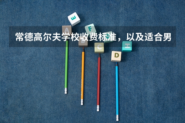 常德高尔夫学校收费标准,以及适合男生的专业。学什么比较容易出入社会。