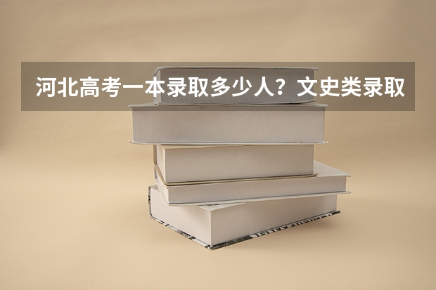 河北高考一本录取多少人?文史类录取多少人?理工类录取人数