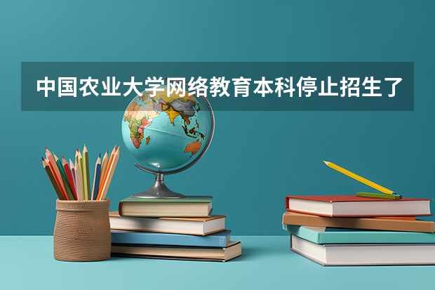 中国农业大学网络教育本科停止招生了吗?