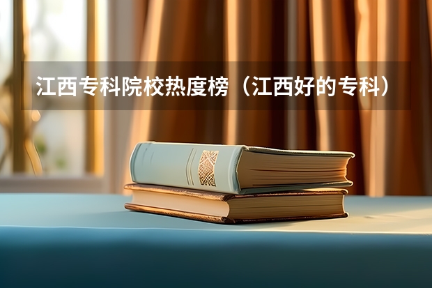 江西专科院校热度榜（江西好的专科）