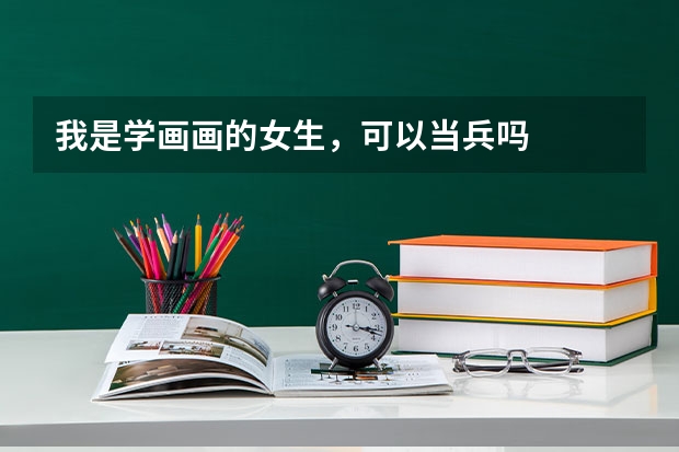 我是学画画的女生,可以当兵吗
