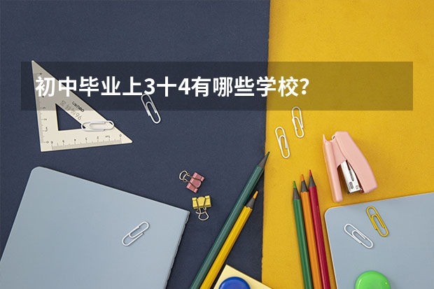初中毕业上3十4有哪些学校?